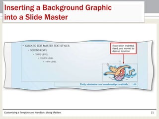 Customizing a Template and Handouts Using Masters 21
Inserting a Background Graphic
into a Slide Master
 