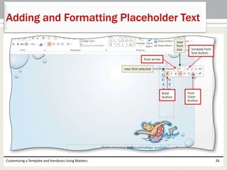 Customizing a Template and Handouts Using Masters 26
Adding and Formatting Placeholder Text
 