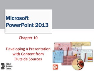 Chapter 10
Developing a Presentation
with Content from
Outside Sources
Microsoft
PowerPoint 2013
 