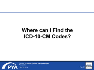 Page 28April 25, 2014
Prepared for Georgia Pediatric Practice Managers
Association
Where can I Find the
ICD-10-CM Codes?
 