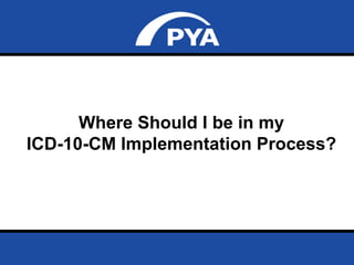 Page 52April 25, 2014
Prepared for Georgia Pediatric Practice Managers
Association
Where Should I be in my
ICD-10-CM Implementation Process?
 