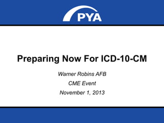 Preparing Now For ICD-10-CM
Warner Robins AFB
CME Event
November 1, 2013

Prepared for Warner Robins AFB – CME Event
November 1, 2013

Page 0

 