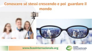 www.liceointernazionale.org
Conoscere sé stessi crescendo e poi guardare il
mondo
 