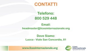 www.liceointernazionale.org
CONTATTI
Telefono:
800 529 448
Email:
headmaster@liceointernazionale.org
Dove Siamo:
Lucca - Viale San Concordio, 81
 