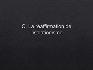 C. La réaffirmation de
l’isolationisme
 