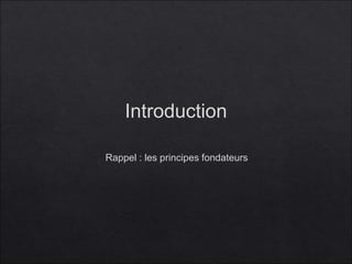 Introduction
Rappel : les principes fondateurs
 
