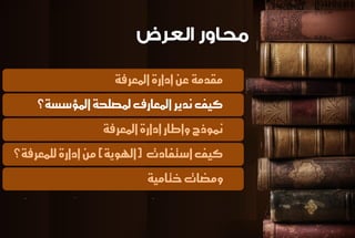 مكدمة ع إدازة المعسفة 
كيف ىديس المعازف لمصلخة المؤضطة؟ 
نموذج وإطاز إدازة المعسفة 
كيف اضتفادت )الهوية( م إدازة للنعسفة؟ 
ومضات ختامية 
 