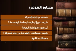 مكدمة ع إدازة المعسفة 
كيف ىديس المعازف لمصلخة المؤضطة؟ 
نموذج وإطاز إدازة المعسفة 
كيف اضتفادت )الهوية( م إدازة للنعسفة؟ 
ومضات ختامية 
 