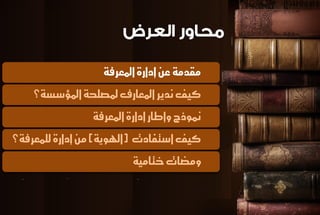 مكدمة ع إدازة المعسفة 
كيف ىديس المعازف لمصلخة المؤضطة؟ 
نموذج وإطاز إدازة المعسفة 
كيف اضتفادت )الهوية( م إدازة للنعسفة؟ 
ومضات ختامية 
 