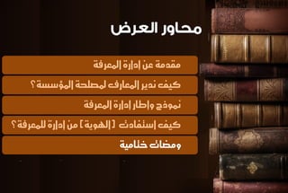 مكدمة ع إدازة المعسفة 
كيف ىديس المعازف لمصلخة المؤضطة؟ 
نموذج وإطاز إدازة المعسفة 
كيف اضتفادت )الهوية( م إدازة للنعسفة؟ 
ومضات ختامية 
 