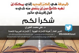 المعسفة يٍ الكيص الوحيد الري يمكيك أ « 
» ت بَ كاملاً دو أ ييكص مي غيء 
قول أفسيكي مأثوز 
د. علي محند الخوري 
المدير العاو | يٍئة الإمارات لل وَية | الإمارات العربية المتحدة 
ali.alkhouri@emiratesid.ae | www.emiratesid.ae | 
Slideshare.netdralkhouri | academia.orgdralkhouri 
@DrAliAlKhouri 