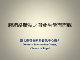 藉網絡聯結之召會生活面面觀
臺北市召會網路資訊中心簡介
Network Information Center,
Church in Taipei
 