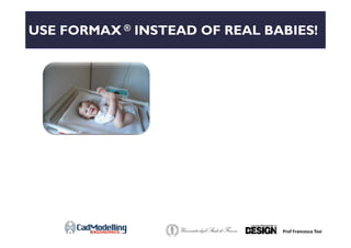 USE FORMAX ® INSTEAD OF REAL BABIES!
Prof Francesca Tosi
 