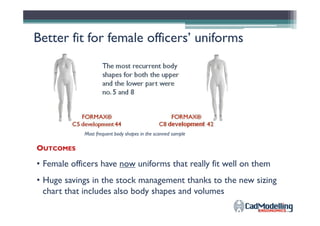 The “vanity size” conceptThe “vanity size” concept
A psychological trick to make robust people feel better in their clothes
Pullover size L – Marked as Size M …Pullover size L – as created
Ex. Brand A
…TO ATTRACT CUSTOMERS WITH
BIG BODY SHAPES AND VOLUMES
Customers’ confusion and a wasting of time-
consuming effort to select the brand that fits best on
their body
How to solve the fit enigma and help
industries and people at the same time?
 