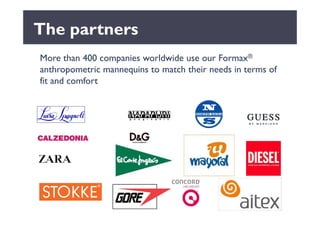 The partners
More than 400 companies worldwide use our Formax®
anthropometric mannequins to match their needs in terms of
fit and comfort
 