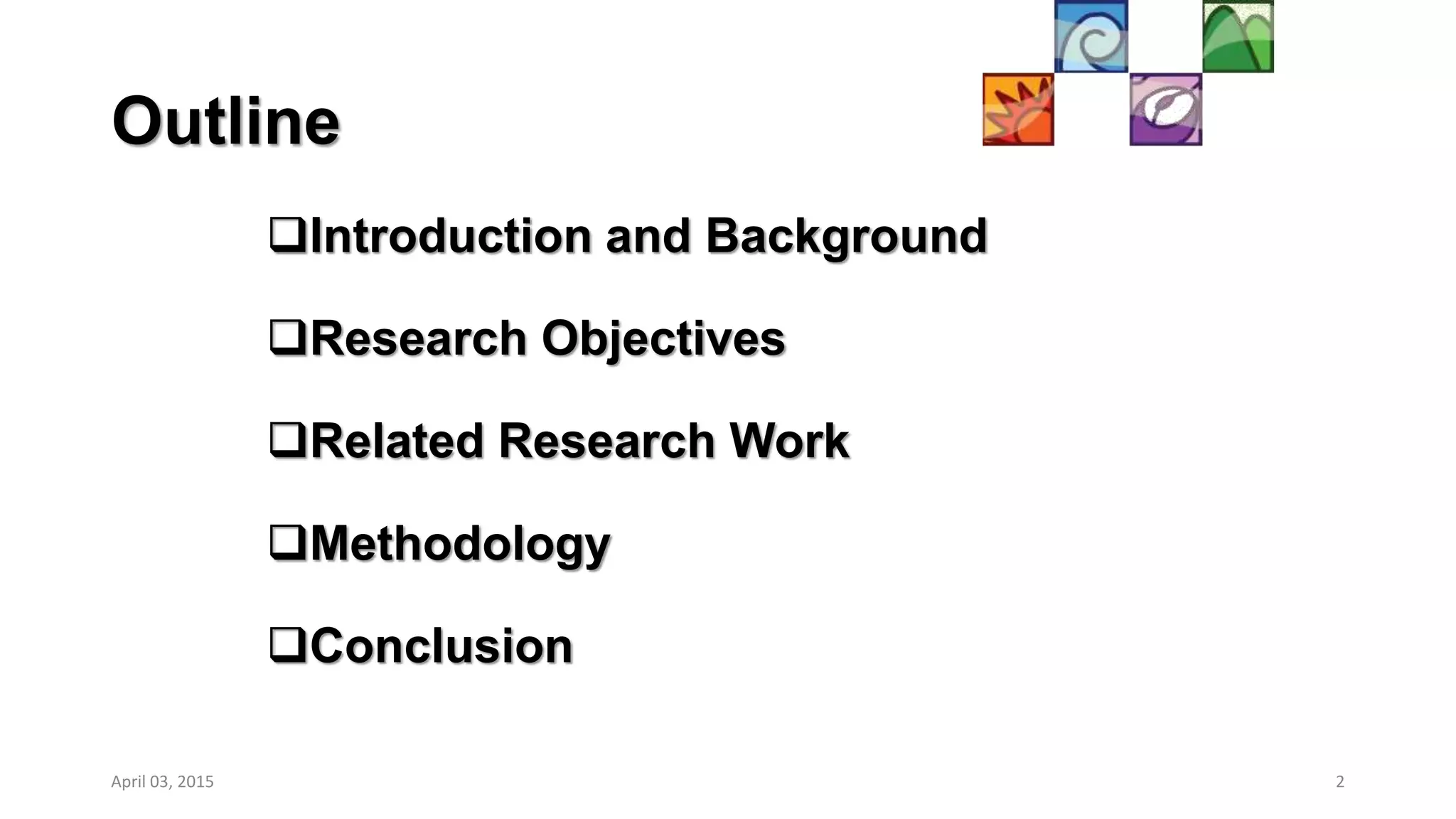 Outline
Introduction and Background
Research Objectives
Related Research Work
Methodology
Conclusion
April 03, 2015 2
 