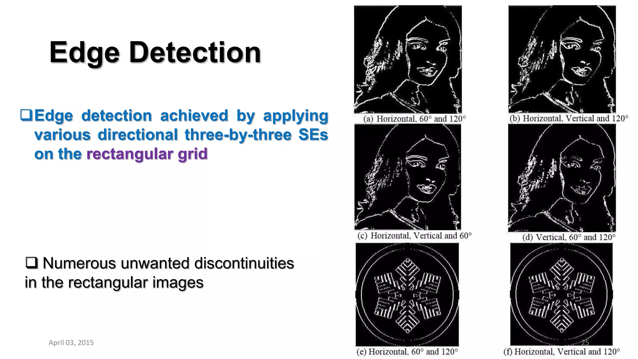 Edge Detection
Edge detection achieved by applying
various directional three-by-three SEs
on the rectangular grid
 Numerous unwanted discontinuities
in the rectangular images
April 03, 2015 25
 