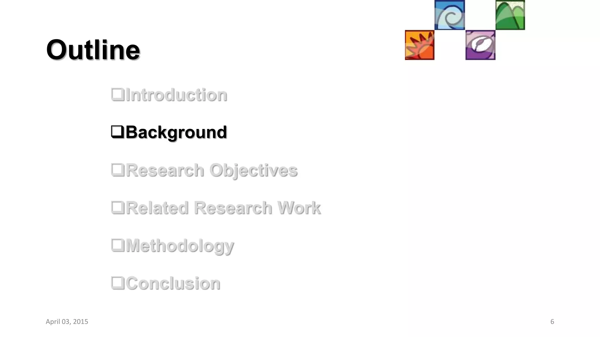 Outline
Introduction
Background
Research Objectives
Related Research Work
Methodology
Conclusion
April 03, 2015 6
 