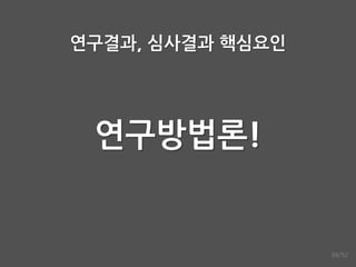 연구결과, 심사결과 핵심요읶
연구방법론!
88/92
 