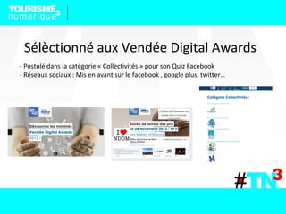 Sélèctionné aux Vendée Digital Awards
- Postulé dans la catégorie « Collectivités » pour son Quiz Facebook
- Réseaux sociaux : Mis en avant sur le facebook , google plus, twitter…
 