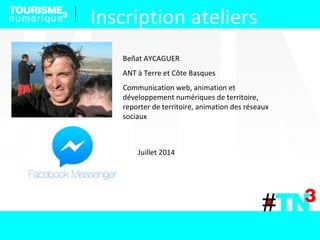 Beñat AYCAGUER
ANT à Terre et Côte Basques
Communication web, animation et
développement numériques de territoire,
reporter de territoire, animation des réseaux
sociaux
Juillet 2014
Inscription ateliers
 