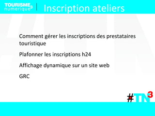 Comment gérer les inscriptions des prestataires
touristique
Plafonner les inscriptions h24
Affichage dynamique sur un site web
GRC
Inscription ateliers
 