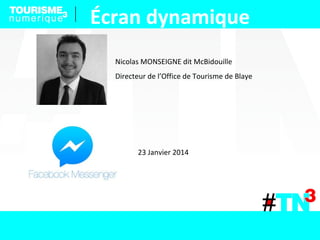 Écran dynamique
Nicolas MONSEIGNE dit McBidouille
Directeur de l’Office de Tourisme de Blaye
23 Janvier 2014
 