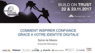 COMMENT INSPIRER CONFIANCE
GRACE A VOTRE IDENTITE DIGITALE
Sylvie de Meeûs
Amaranthe Web Agency
 