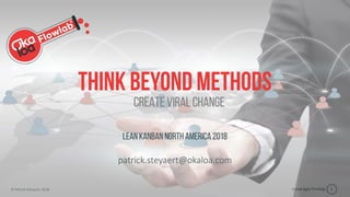 Scaled Agile Thinking
© Patrick Steyaert, 2018 1
Think beyond methods
Lean Kanban North America 2018
patrick.steyaert@okaloa.com
Create viral change
 