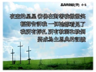 夜空的星星 彷佛在對著我微微笑
輕聲告訴我 一切祂都看見了
我所有掙扎 所有軟弱和跌倒
將成為主恩典的記號
恩典的記號(華) 4-2
 