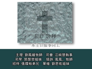 主理: 劉鳳媛牧師 司會: 江純慧執事
司琴: 郭慧熒姐妹 領詩: 鳳鳳、牧師
招待: 張環裕弟兄 單槍: 劉恩佑姐妹
主 日 崇 拜
本主日服事同工
 