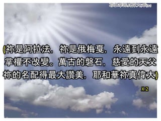 耶和華祢真偉大(華)3-3
(祢是阿拉法，祢是俄梅戛，永遠到永遠
掌權不改變。萬古的磐石，慈愛的天父
祢的名配得最大讚美，耶和華祢真偉大)
X 2
 