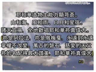 耶和華祢真偉大(華)3-1
耶和華造物主能力顯芎蒼。
山和海、風和雨、日月和星宿。
諸天宣揚，全地歡唱耶和華祢真偉大。
(祢是阿拉法，祢是俄梅戛，永遠到永遠
掌權不改變。萬古的磐石，慈愛的天父
祢的名配得最大讚美，耶和華祢真偉大)
X 2
 