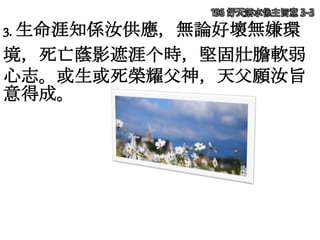 3. 生命涯知係汝供應，無論好壞無嫌環
境，死亡蔭影遮涯个時，堅固壯膽軟弱
心志。或生或死榮耀父神，天父願汝旨
意得成。
196 好天落水係主旨意 3-3
 