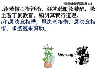 3.汝若信心漸漸冷，涯就勉勵汝警醒，救
主看了就歡喜，顯明真實行道理。
(和)恩決意相惜，恩決意相惜，恩決意相
惜，求聖靈來幫助。
199 汝若缺乏真失望 4-3
 