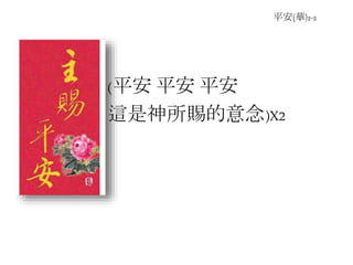 平安(華)2-2
(平安 平安 平安
這是神所賜的意念)X2
 