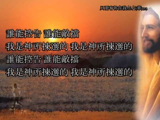 誰能控告 誰能敵擋
我是神所揀選的 我是神所揀選的
誰能控告 誰能敵擋
我是神所揀選的 我是神所揀選的
只要有祢在我左右(華) 3-3
 