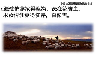 145 主耶穌涯愛依靠汝 5-3
3.涯愛依靠汝得聖潔，洗在汝寶血，
求汝俾涯會得洗淨，白像雪。
 