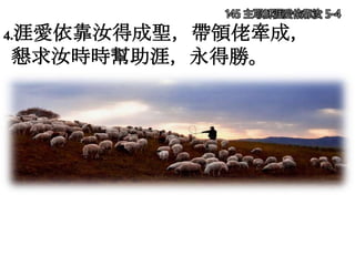 145 主耶穌涯愛依靠汝 5-4
4.涯愛依靠汝得成聖，帶領佬牽成，
懇求汝時時幫助涯，永得勝。
 