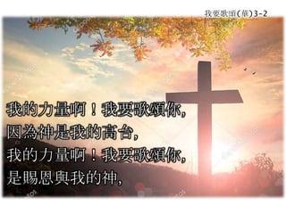 我要歌頌(華)3-2
我的力量啊！我要歌頌你，
因為神是我的高台，
我的力量啊！我要歌頌你，
是賜恩與我的神，
 
