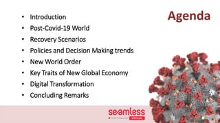 Agenda• Introduction
• Post-Covid-19 World
• Recovery Scenarios
• Policies and Decision Making trends
• New World Order
• Key Traits of New Global Economy
• Digital Transformation
• Concluding Remarks
 