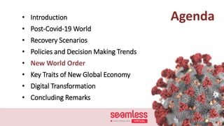 Agenda• Introduction
• Post-Covid-19 World
• Recovery Scenarios
• Policies and Decision Making Trends
• New World Order
• Key Traits of New Global Economy
• Digital Transformation
• Concluding Remarks
 