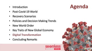 Agenda• Introduction
• Post-Covid-19 World
• Recovery Scenarios
• Policies and Decision Making Trends
• New World Order
• Key Traits of New Global Economy
• Digital Transformation
• Concluding Remarks
 