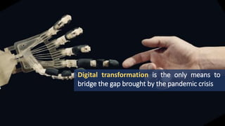 Digital transformation is the only means to
bridge the gap brought by the pandemic crisis
 