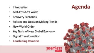 Agenda• Introduction
• Post-Covid-19 World
• Recovery Scenarios
• Policies and Decision Making Trends
• New World Order
• Key Traits of New Global Economy
• Digital Transformation
• Concluding Remarks
 