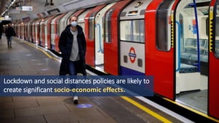Lockdown and social distances policies are likely to
create significant socio-economic effects.
 