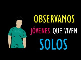 OBSERVAMOS
JÓVENES QUE VIVEN

   SOLOS
 