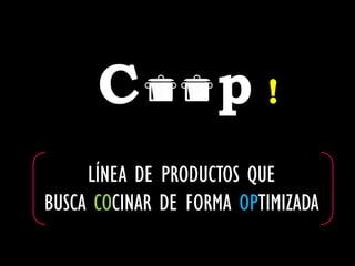 C             p!
     LÍNEA DE PRODUCTOS QUE
BUSCA COCINAR DE FORMA OPTIMIZADA
 