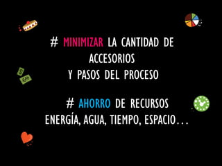 # MINIMIZAR LA CANTIDAD DE
         ACCESORIOS
    Y PASOS DEL PROCESO

    # AHORRO DE RECURSOS
ENERGÍA, AGUA, TIEMPO, ESPACIO…
 