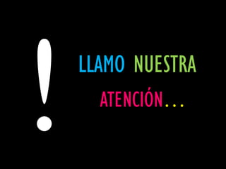 LLAMO NUESTRA
  ATENCIÓN…
 